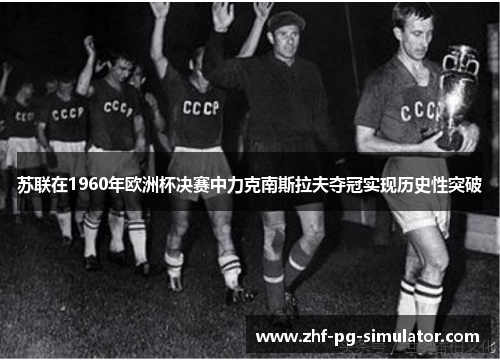 苏联在1960年欧洲杯决赛中力克南斯拉夫夺冠实现历史性突破
