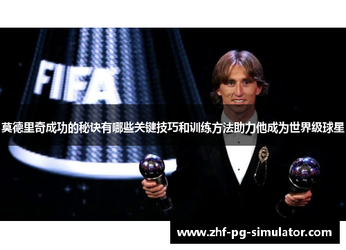 莫德里奇成功的秘诀有哪些关键技巧和训练方法助力他成为世界级球星