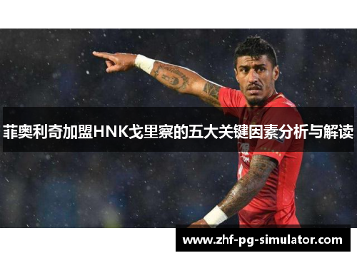 菲奥利奇加盟HNK戈里察的五大关键因素分析与解读