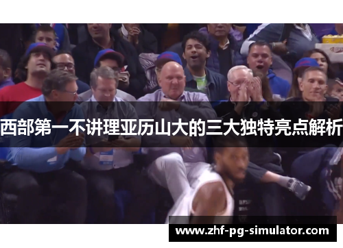 西部第一不讲理亚历山大的三大独特亮点解析