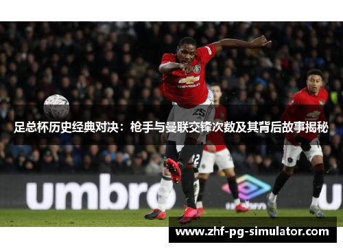 足总杯历史经典对决：枪手与曼联交锋次数及其背后故事揭秘