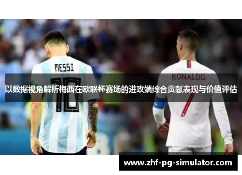 以数据视角解析梅西在欧联杯赛场的进攻端综合贡献表现与价值评估 以数据视角解析梅西在欧联杯赛场的进攻端综合贡献表现与价值评估