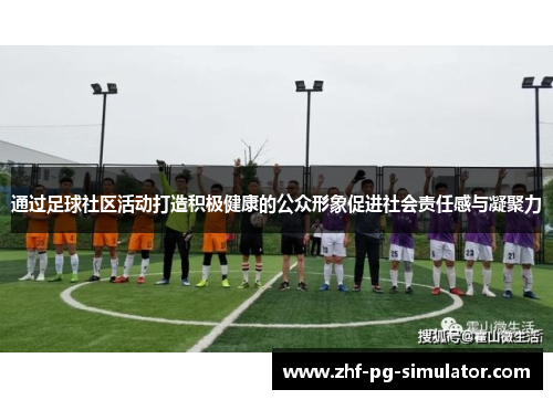 通过足球社区活动打造积极健康的公众形象促进社会责任感与凝聚力