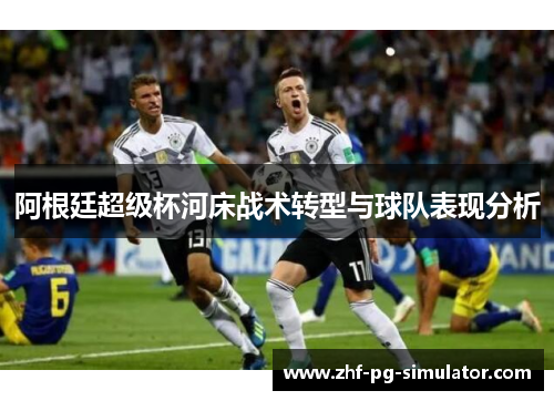 阿根廷超级杯河床战术转型与球队表现分析 阿根廷超级杯河床战术转型与球队表现分析