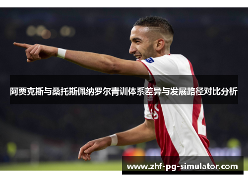 阿贾克斯与桑托斯佩纳罗尔青训体系差异与发展路径对比分析