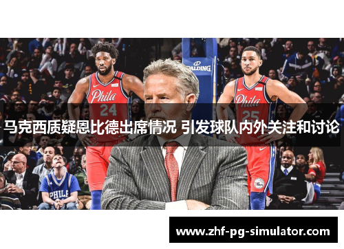 马克西质疑恩比德出席情况 引发球队内外关注和讨论