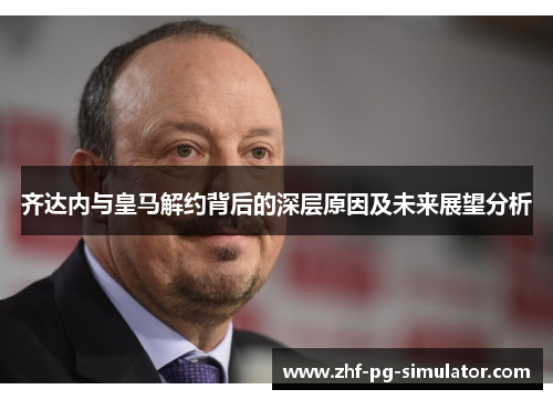 齐达内与皇马解约背后的深层原因及未来展望分析