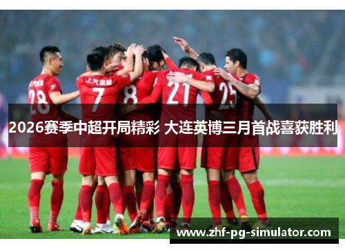 2026赛季中超开局精彩 大连英博三月首战喜获胜利