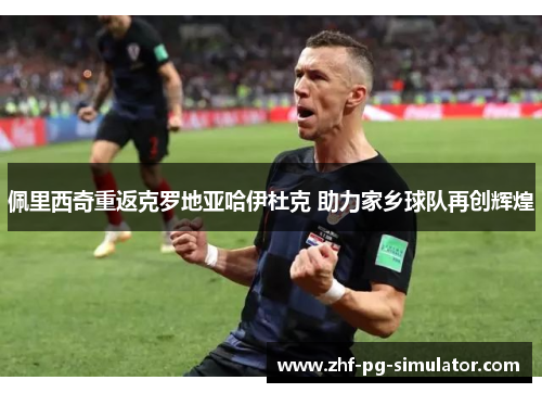 佩里西奇重返克罗地亚哈伊杜克 助力家乡球队再创辉煌 佩里西奇重返克罗地亚哈伊杜克 助力家乡球队再创辉煌