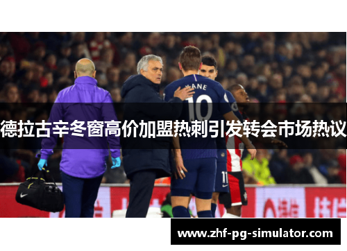 德拉古辛冬窗高价加盟热刺引发转会市场热议 德拉古辛冬窗高价加盟热刺引发转会市场热议