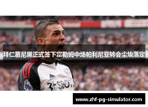 拜仁慕尼黑正式签下富勒姆中场帕利尼亚转会尘埃落定