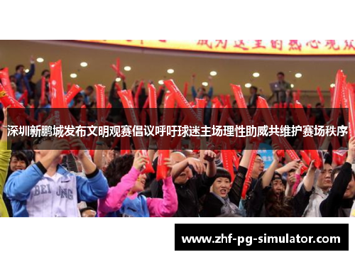 深圳新鹏城发布文明观赛倡议呼吁球迷主场理性助威共维护赛场秩序