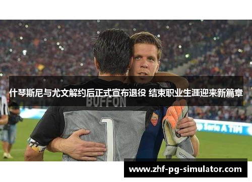 什琴斯尼与尤文解约后正式宣布退役 结束职业生涯迎来新篇章 什琴斯尼与尤文解约后正式宣布退役 结束职业生涯迎来新篇章